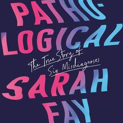 Pathological: The True Story of Six Misdiagnoses Audiobook, by Sarah Fay