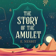 The Story of the Amulet Audiobook, by Edith Nesbit