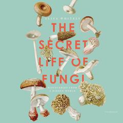 The Secret Life of Fungi: Discoveries from a Hidden World Audiobook, by 