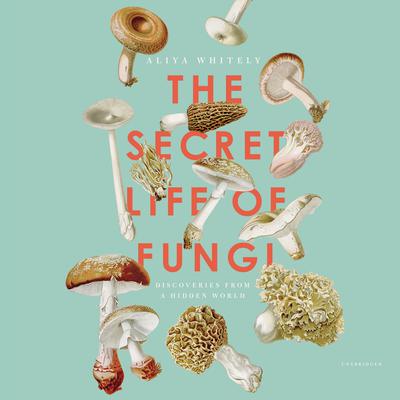 The Secret Life of Fungi: Discoveries from a Hidden World Audiobook, by Aliya Whiteley