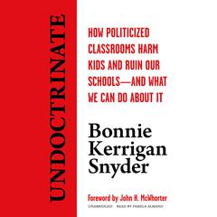 Undoctrinate: How Politicized Classrooms Harm Kids and Ruin Our Schools—and What We Can Do about It Audiobook, by Bonnie Kerrigan Snyder