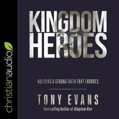 Kingdom Heroes: Building a Strong Faith That Endures Audiobook, by Tony Evans
