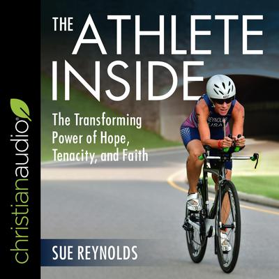 The Athlete Inside: The Transforming Power of Hope, Tenacity, and Faith Audiobook, by Sue Reynolds