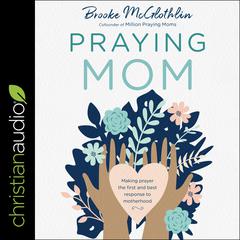 Praying Mom: Making Prayer the First and Best Response to Motherhood Audiobook, by Brooke McGlothlin