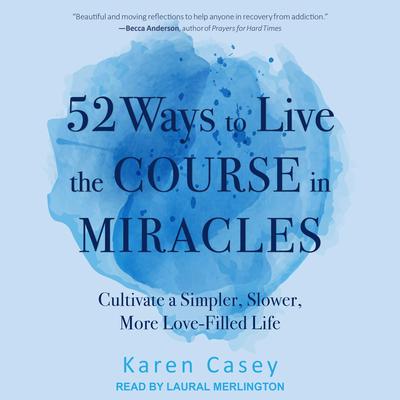52 Ways to Live the Course in Miracles: Cultivate a Simpler, Slower, More Love-Filled Life Audiobook, by Karen Casey