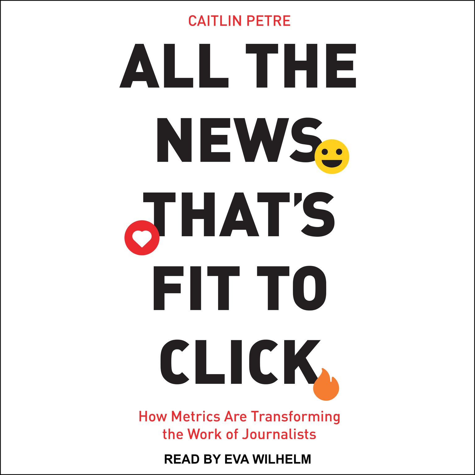 All the News That’s Fit to Click: How Metrics Are Transforming the Work of Journalists Audiobook, by Caitlin Petre