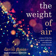 The Weight of Air: A Story of the Lies About Addiction and the Truth About Recovery Audiobook, by David Poses