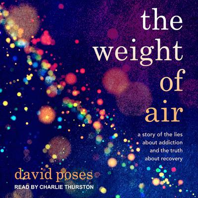 The Weight of Air: A Story of the Lies About Addiction and the Truth About Recovery Audiobook, by David Poses