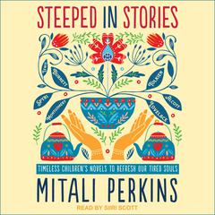Steeped in Stories: Timeless Children's Novels to Refresh Our Tired Souls Audiobook, by Mitali Perkins