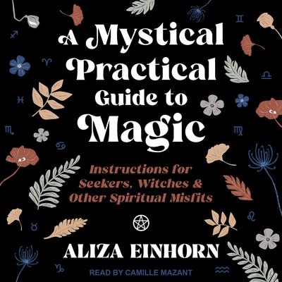 A Mystical Practical Guide to Magic: Instructions for Seekers, Witches & Other Spiritual Misfits Audiobook, by Aliza Einhorn