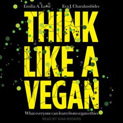 Think Like A Vegan: What everyone can learn from vegan ethics Audiobook, by Emilia A. Leese, Eva J. Charalambides