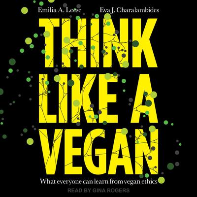 Think Like A Vegan: What everyone can learn from vegan ethics Audiobook, by Emilia A. Leese