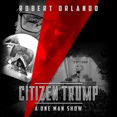 Citizen Trump: A One Man Show Audiobook, by Robert Orlando