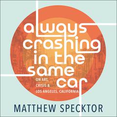 Always Crashing in the Same Car: On Art, Crisis, and Los Angeles, California Audiobook, by 