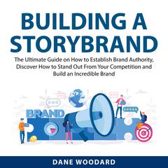 Building a StoryBrand: The Ultimate Guide on How to Establish Brand Authority, Discover How to Stand Out From Your Competition and Build an Incredible Brand  Audiobook, by Dane Woodard
