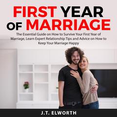 First Year of Marriage: The Essential Guide on How to Survive Your First Year of Marriage, Learn Expert Relationship Tips and Advice on How to Keep Your Marriage Happy  Audiobook, by J.T. Elworth