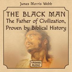 The Black Man: The Father of Civilization, Proven by Biblical History Audiobook, by James Morris Webb