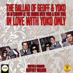 The Ballad Of Geoff & Yoko An Afternoon At The Dakota With Yoko & Sean 1983: In Love With Yoko Only Audiobook, by Geoffrey Giuliano