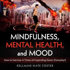 Mindfulness, Mental Health, and Mood: How to Exercise in Times of Impending Doom (Everyday!) Audiobook, by Kellman Nathaniel-Foster
