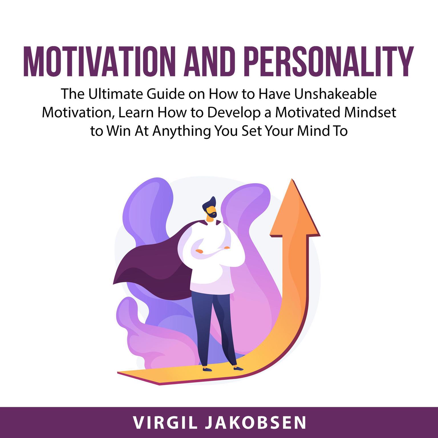 Motivation and Personality: The Ultimate Guide on How to Have Unshakeable Motivation, Learn How to Develop a Motivated Mindset to Win At Anything You Set Your Mind To  Audiobook, by Virgil Jakobsen