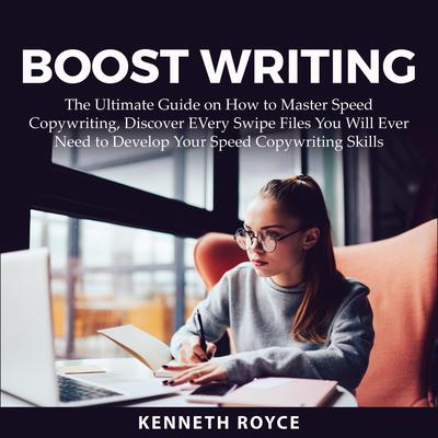 Boost Writing: The Ultimate Guide on How to Master Speed Copywriting, Discover EVery Swipe Files You Will Ever Need to Develop Your Speed Copywriting Skills  Audiobook, by Kenneth Royce