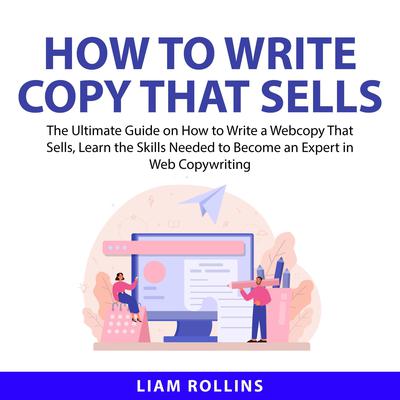 How to Write Copy That Sells: The Ultimate Guide on How to Write a Web Copy That Sells, Learn the Skills Needed to Become an Expert in Web Copywriting  Audiobook, by Liam Rollins