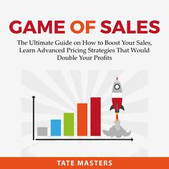 Game of Sales: The Ultimate Guide on How to Boost Your Sales, Learn Advanced Pricing Strategies That Would Double Your Profits  Audiobook, by Tate Masters