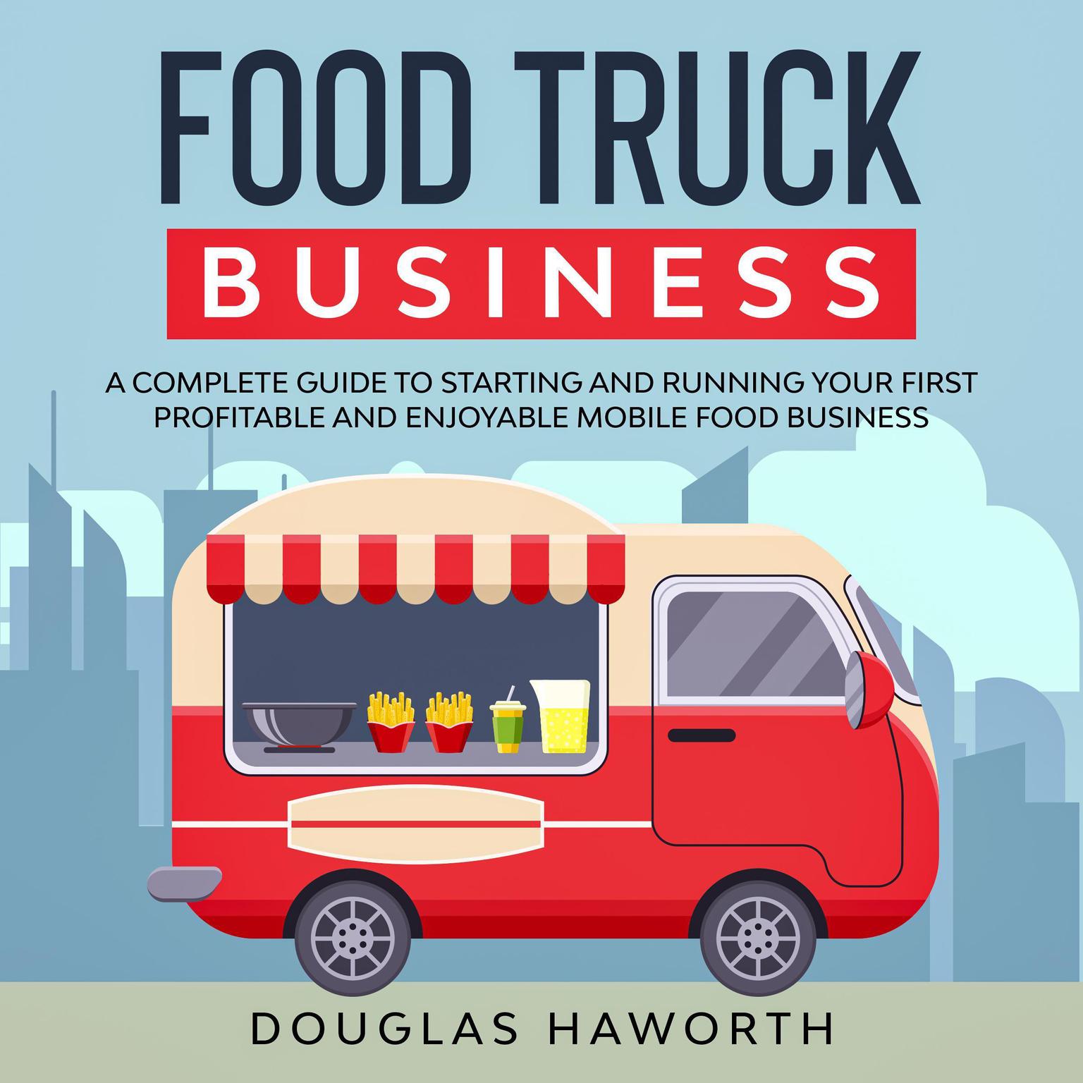 Food Truck Business: A Complete Guide to Starting and Running Your First Profitable and Enjoyable Mobile Food Business Audiobook, by Douglas Haworth