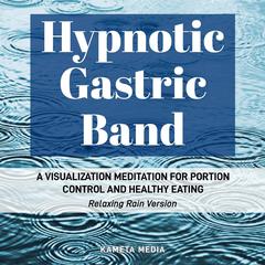 Hypnotic Gastric Band: A Visualization Meditation for Portion Control and Healthy Eating (Relaxing Rain Version) Audiobook, by Kameta Media