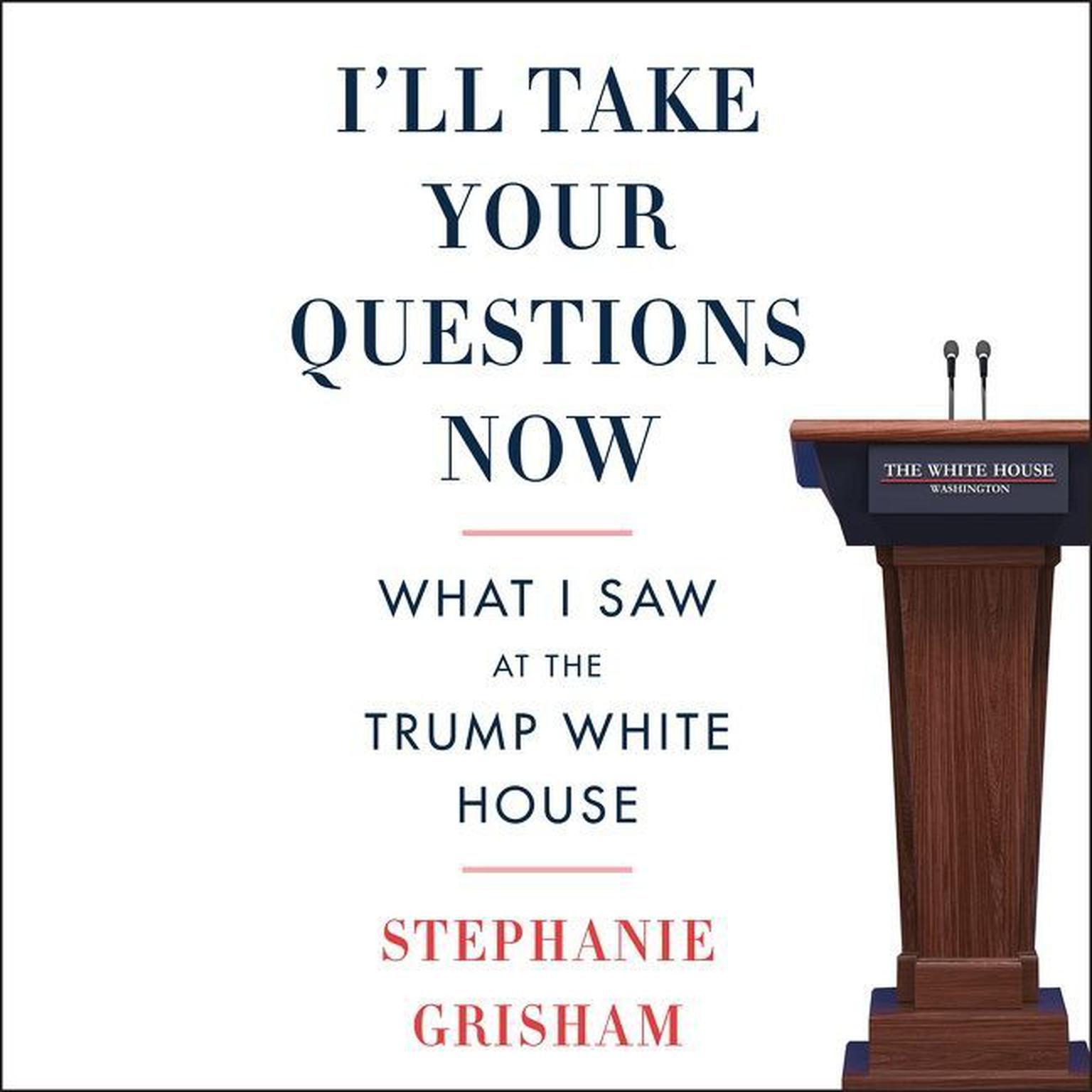 Ill Take Your Questions Now: What I Saw at the Trump White House Audiobook, by Stephanie Grisham