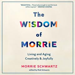 The Wisdom of Morrie: Living and Aging Creatively and Joyfully Audiobook, by Morrie Schwartz