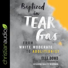 Baptized in Tear Gas: From White Moderate to Abolitionist Audiobook, by Elle Dowd