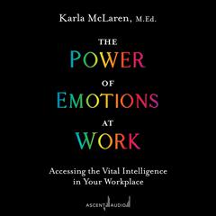 The Power of Emotions at Work: Accessing the Vital Intelligence in Your Workplace Audiobook, by Karla McLaren