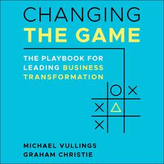 Changing the Game: The Playbook for Leading Business Transformation Audiobook, by 