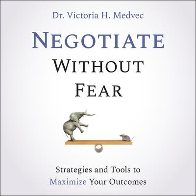 Negotiate Without Fear: Strategies and Tools to Maximize Your Outcomes Audiobook, by Victoria Medvec