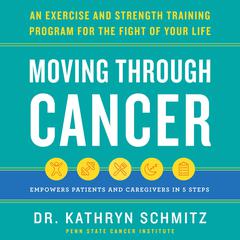 Moving Through Cancer: An Exercise and Strength-Training Program for the Fight of Your Life - Empowers Patients and Caregivers in 5 Steps Audiobook, by Kathryn Schmitz