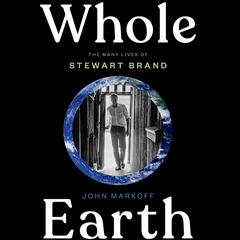 Whole Earth: The Many Lives of Stewart Brand Audiobook, by John Markoff