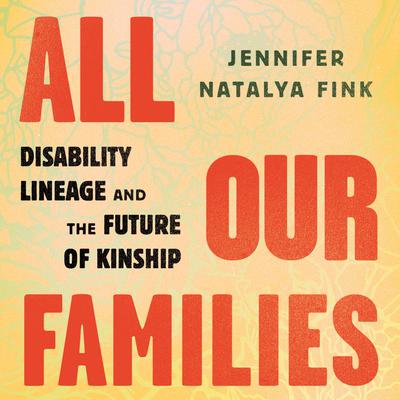 All Our Families: Disability Lineage and the Future of Kinship Audiobook, by Jennifer Natalya Fink