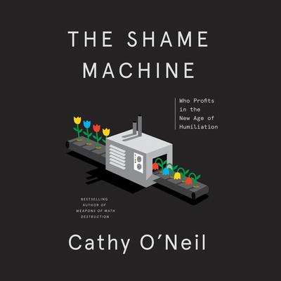 The Shame Machine: Who Profits in the New Age of Humiliation Audiobook, by Cathy O'Neil