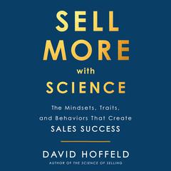 Sell More with Science: The Mindsets, Traits, and Behaviors That Create Sales Success Audiobook, by David Hoffeld
