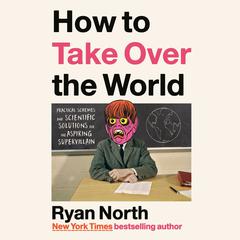 How to Take Over the World: Practical Schemes and Scientific Solutions for the Aspiring Supervillain Audiobook, by Ryan North