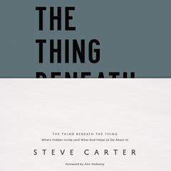 The Thing Beneath the Thing: What's Hidden Inside (and What God Helps Us Do About It) Audiobook, by Steve Carter