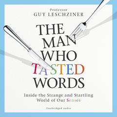 The Man Who Tasted Words: Inside the Strange and Startling World of Our Senses Audiobook, by Guy Leschziner