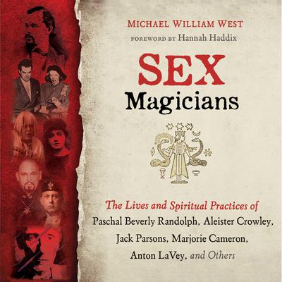 Sex Magicians: The Lives and Spiritual Practices of Paschal Beverly Randolph, Aleister Crowley, Jack Parsons, Marjorie Cameron, Anton LaVey, and Others Audiobook, by Michael William West