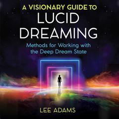A Visionary Guide to Lucid Dreaming: Methods for Working with the Deep Dream State Audiobook, by Lee Adams