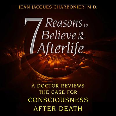 7 Reasons to Believe in the Afterlife: A Doctor Reviews the Case for Consciousness after Death Audiobook, by Jean Jacques Charbonier