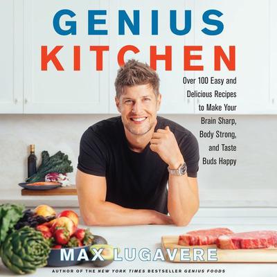 Genius Kitchen: Over 100 Easy and Delicious Recipes to Make Your Brain Sharp, Body Strong, and Taste Buds Happy Audiobook, by Max Lugavere