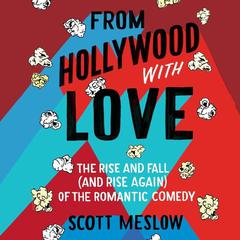 From Hollywood with Love: The Rise and Fall (and Rise Again) of the Romantic Comedy Audiobook, by Scott Meslow