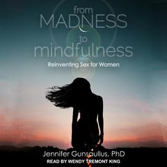 From Madness to Mindfulness: Reinventing Sex for Women Audiobook, by Jennifer Gunsaullus