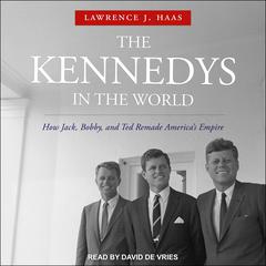 The Kennedys in the World: How Jack, Bobby, and Ted Remade Americas Empire Audiobook, by Lawrence J. Haas
